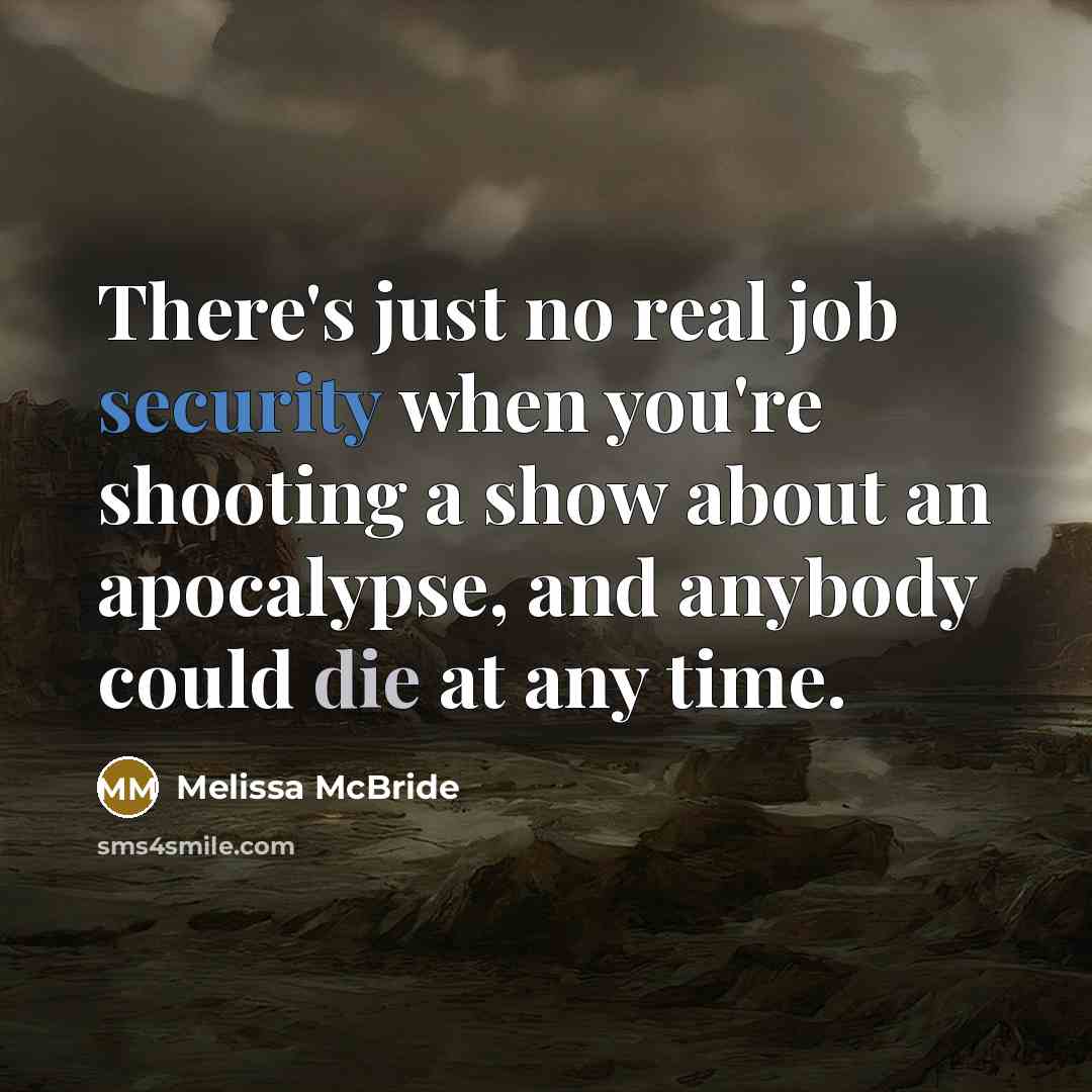 “There's just no real job security when you're shooting a show about an apocalypse, and anybody could die at any time.” quote by Melissa McBride