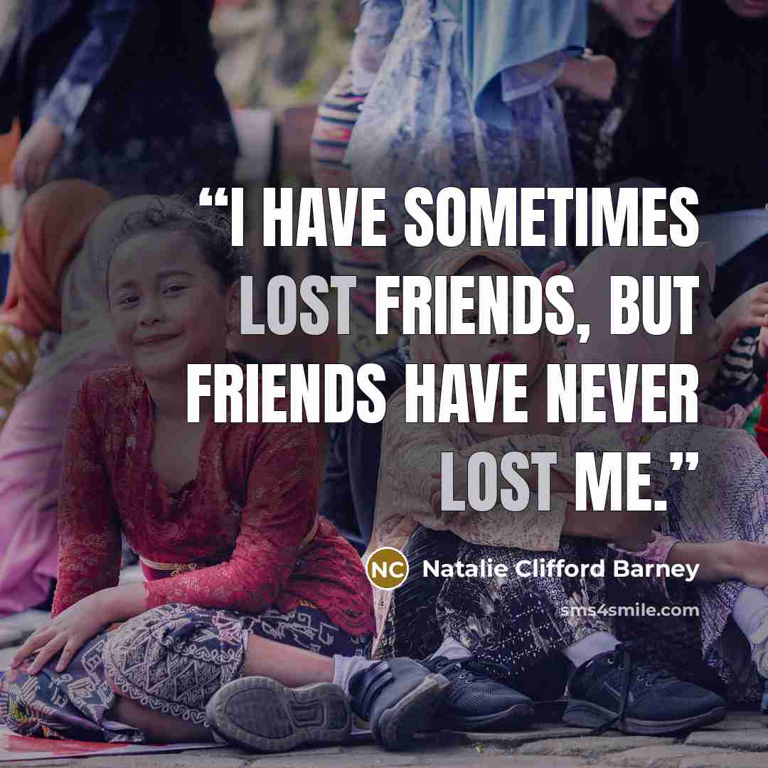 “I have sometimes lost friends, but friends have never lost me.” quote by Natalie Clifford Barney