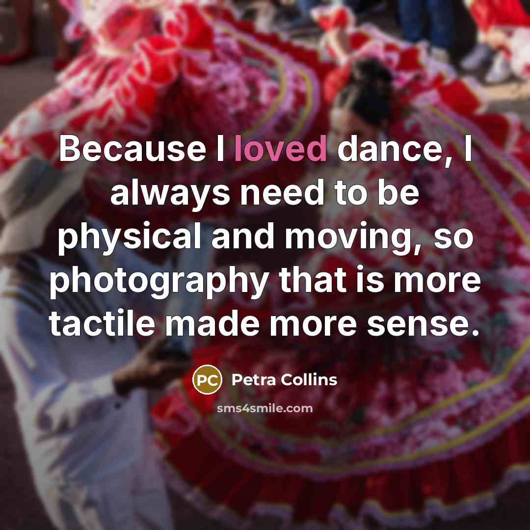 “Because I loved dance, I always need to be physical and moving, so photography that is more tactile made more sense.” quote by Petra Collins