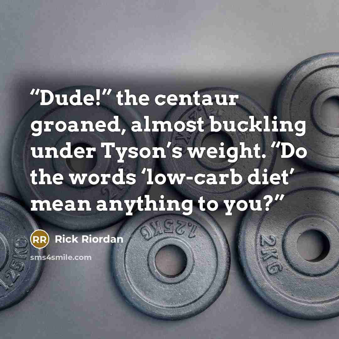 “Dude!” the centaur groaned, almost buckling under Tyson’s weight. “Do the words ‘low-carb diet’ mean anything to you?” quote by Rick Riordan