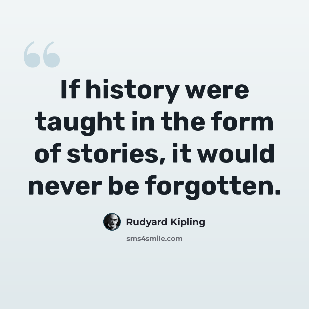 “If history were taught in the form of stories, it would never be forgotten.” quote by Rudyard Kipling
