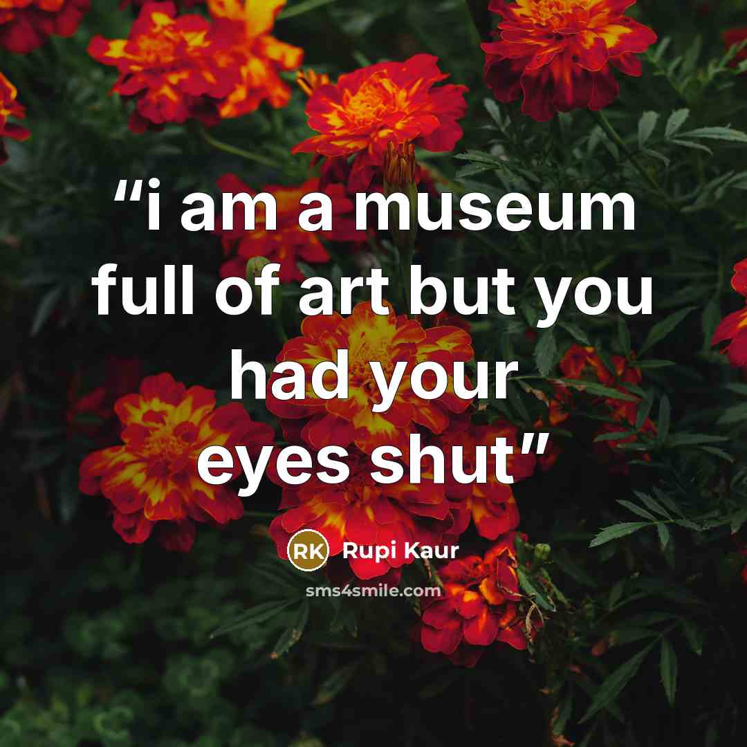 “i am a museum full of art but you had your eyes shut” quote by Rupi Kaur
