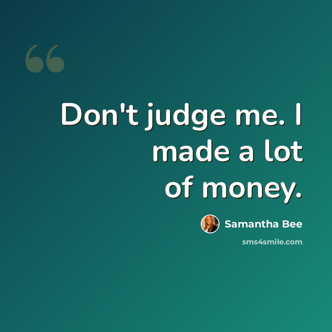 “Don't judge me. I made a lot of money.” quote by Samantha Bee