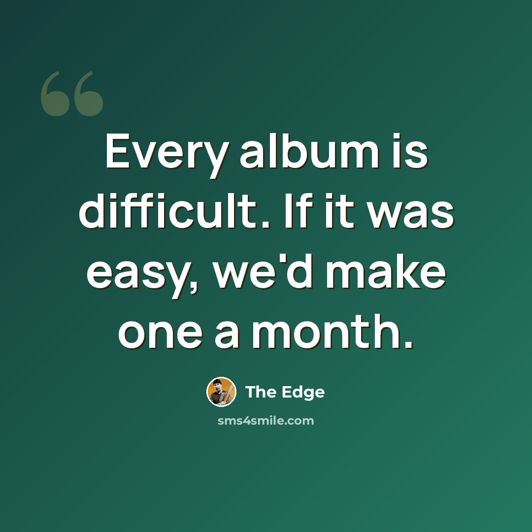 “Every album is difficult. If it was easy, we'd make one a month.” quote by The Edge