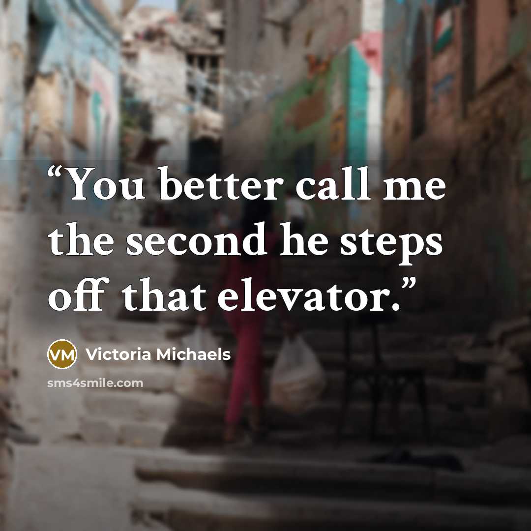 “You better call me the second he steps off that elevator.” quote by Victoria Michaels