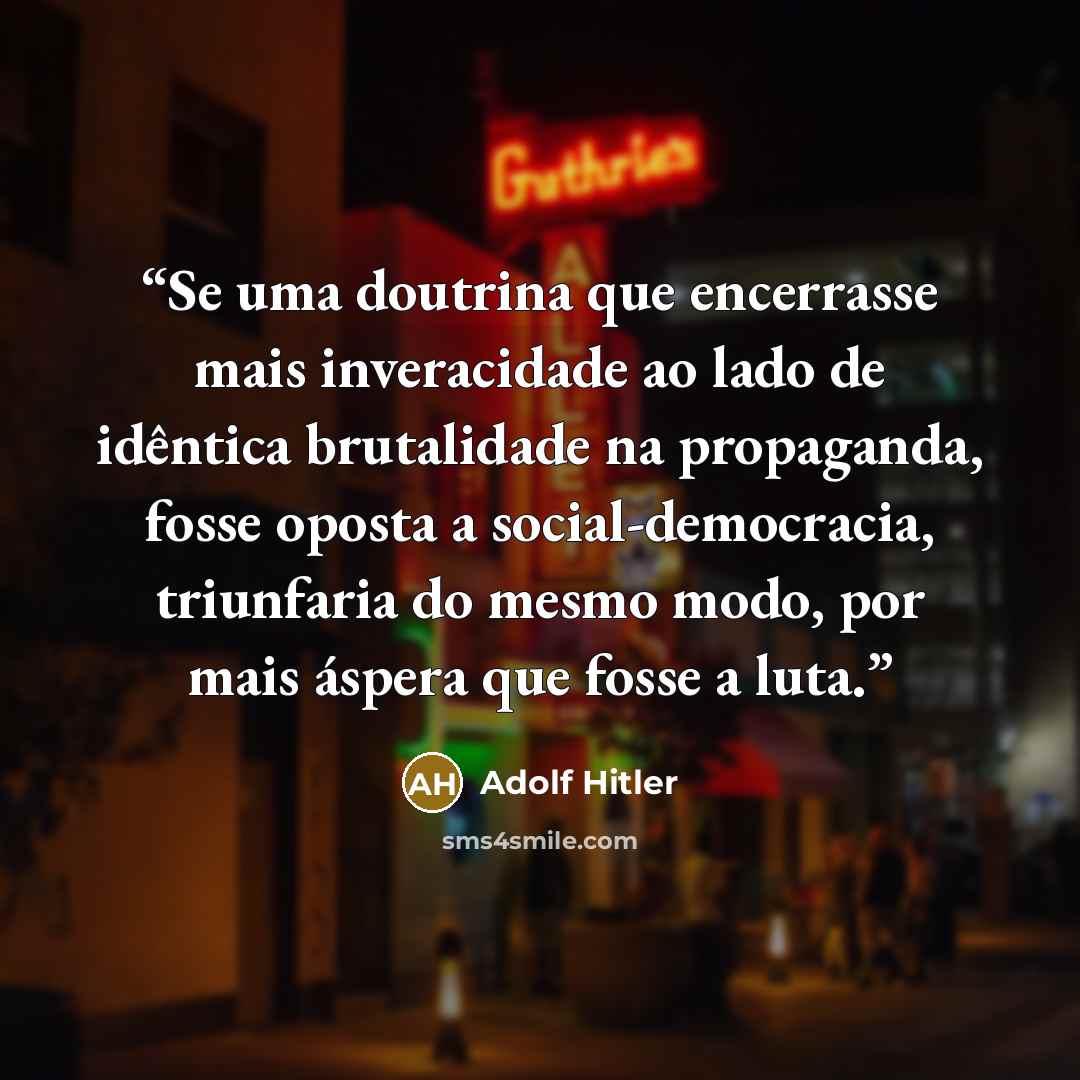 “Se uma doutrina que encerrasse mais inveracidade ao lado de idêntica brutalidade na propaganda, fosse oposta a social-democracia, triunfaria do mesmo modo, por mais áspera que fosse a luta.” quote by Adolf Hitler