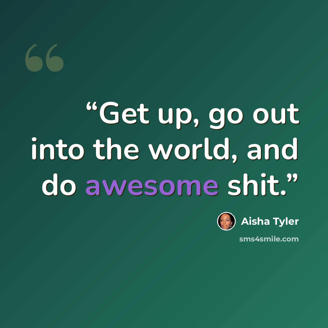 “Get up, go out into the world, and do awesome shit.” quote by Aisha Tyler