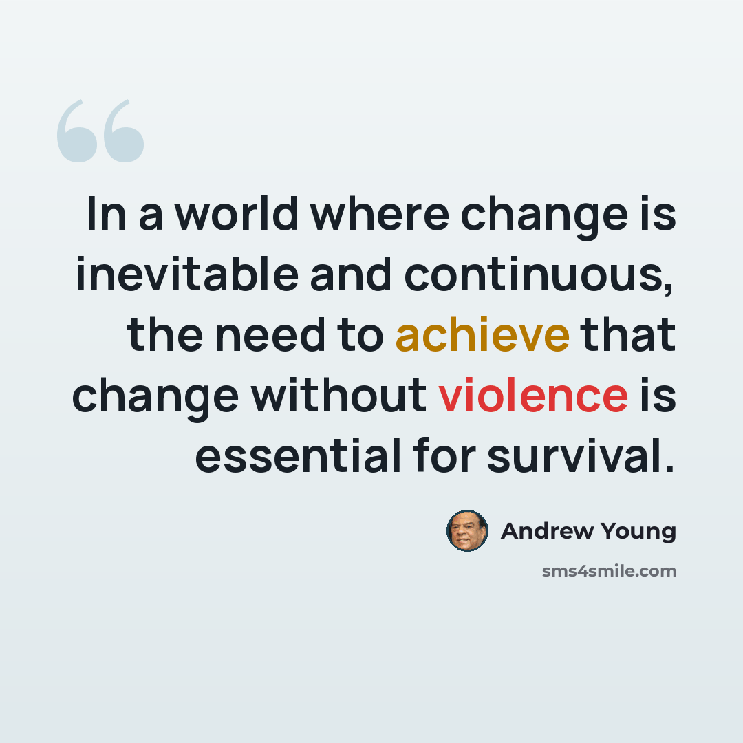 “In a world where change is inevitable and continuous, the need to achieve that change without violence is essential for survival.” quote by Andrew Young
