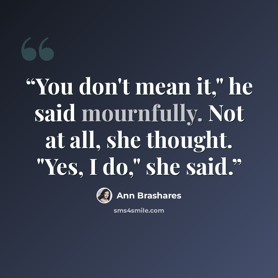 “You don't mean it," he said mournfully. Not at all, she thought. "Yes, I do," she said.” quote by Ann Brashares