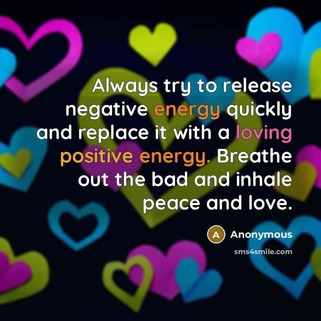 “Always try to release negative energy quickly and replace it with a loving positive energy. Breathe out the bad and inhale peace and love.” quote by Anonymous