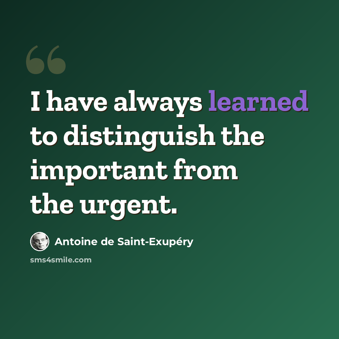 “I have always learned to distinguish the important from the urgent.” quote by Antoine de Saint-Exupery
