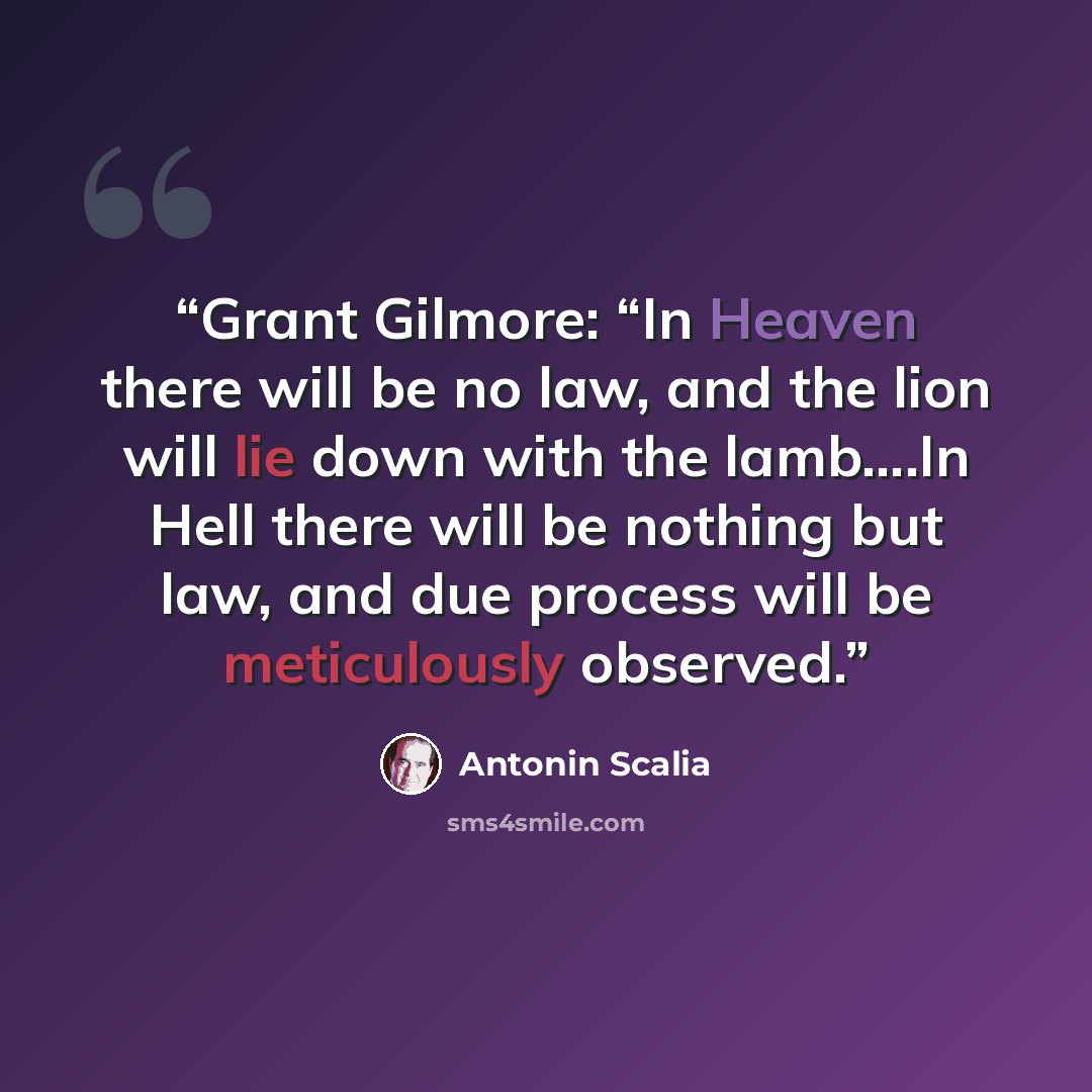 “Grant Gilmore: “In Heaven there will be no law, and the lion will lie down with the lamb….In Hell there will be nothing but law, and due process will be meticulously observed.” quote by Antonin Scalia