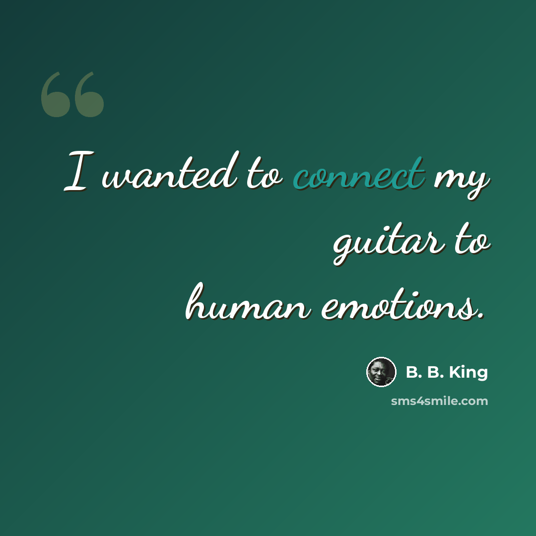“I wanted to connect my guitar to human emotions.” quote by B. B. King