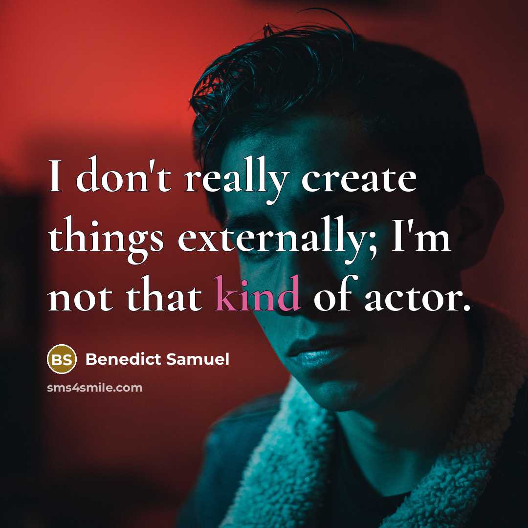 “I don't really create things externally; I'm not that kind of actor.” quote by Benedict Samuel