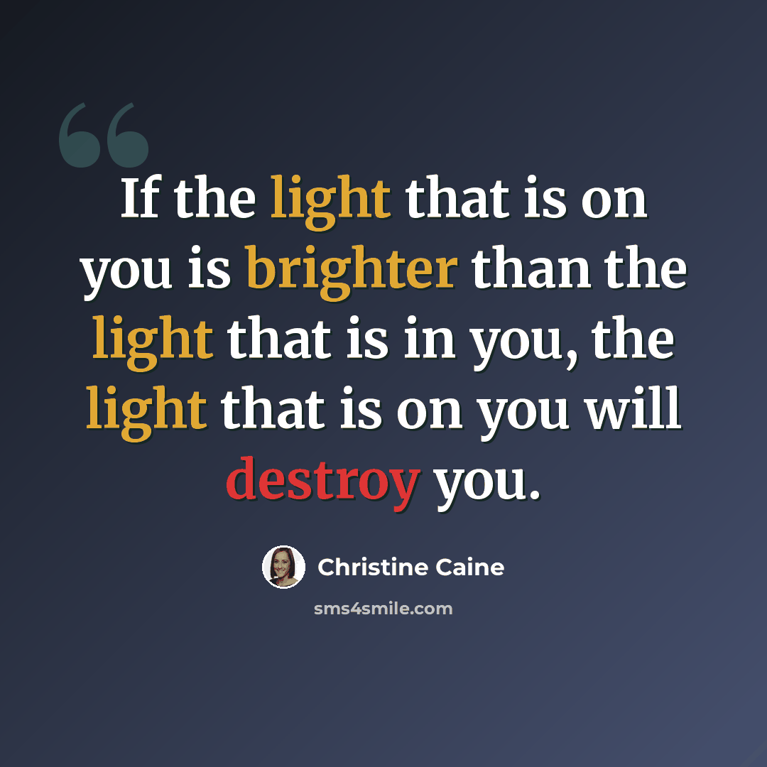 “If the light that is on you is brighter than the light that is in you, the light that is on you will destroy you.” quote by Christine Caine