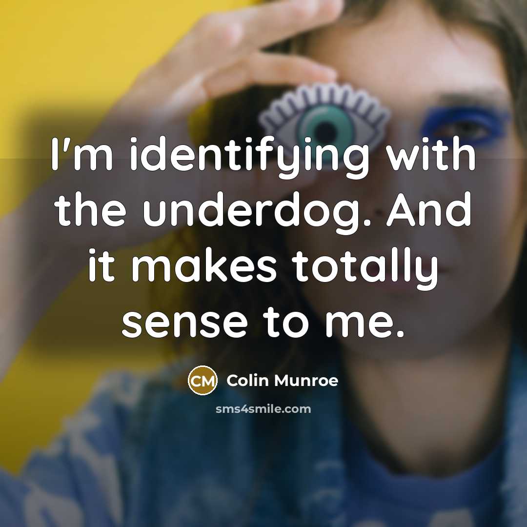 “I'm identifying with the underdog. And it makes totally sense to me.” quote by Colin Munroe