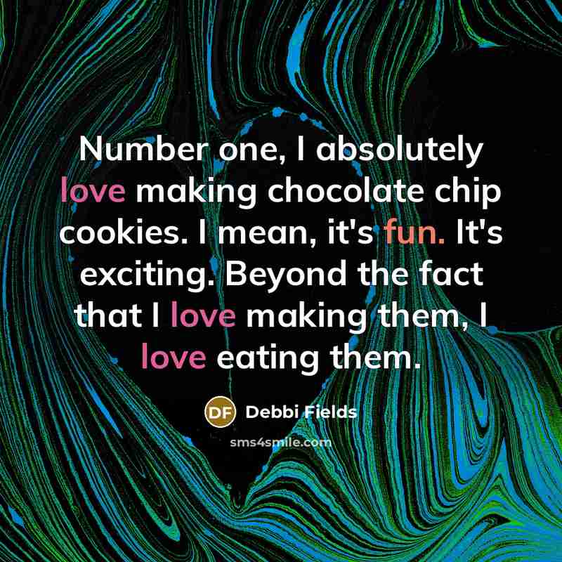 “Number one, I absolutely love making chocolate chip cookies. I mean, it's fun. It's exciting. Beyond the fact that I love making them, I love eating them.” quote by Debbi Fields