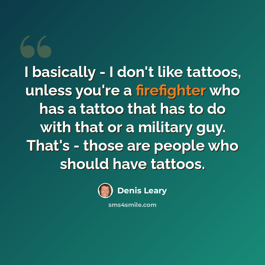 “I basically - I don't like tattoos, unless you're a firefighter who has a tattoo that has to do with that or a military guy. That's - those are people who should have tattoos.” quote by Denis Leary
