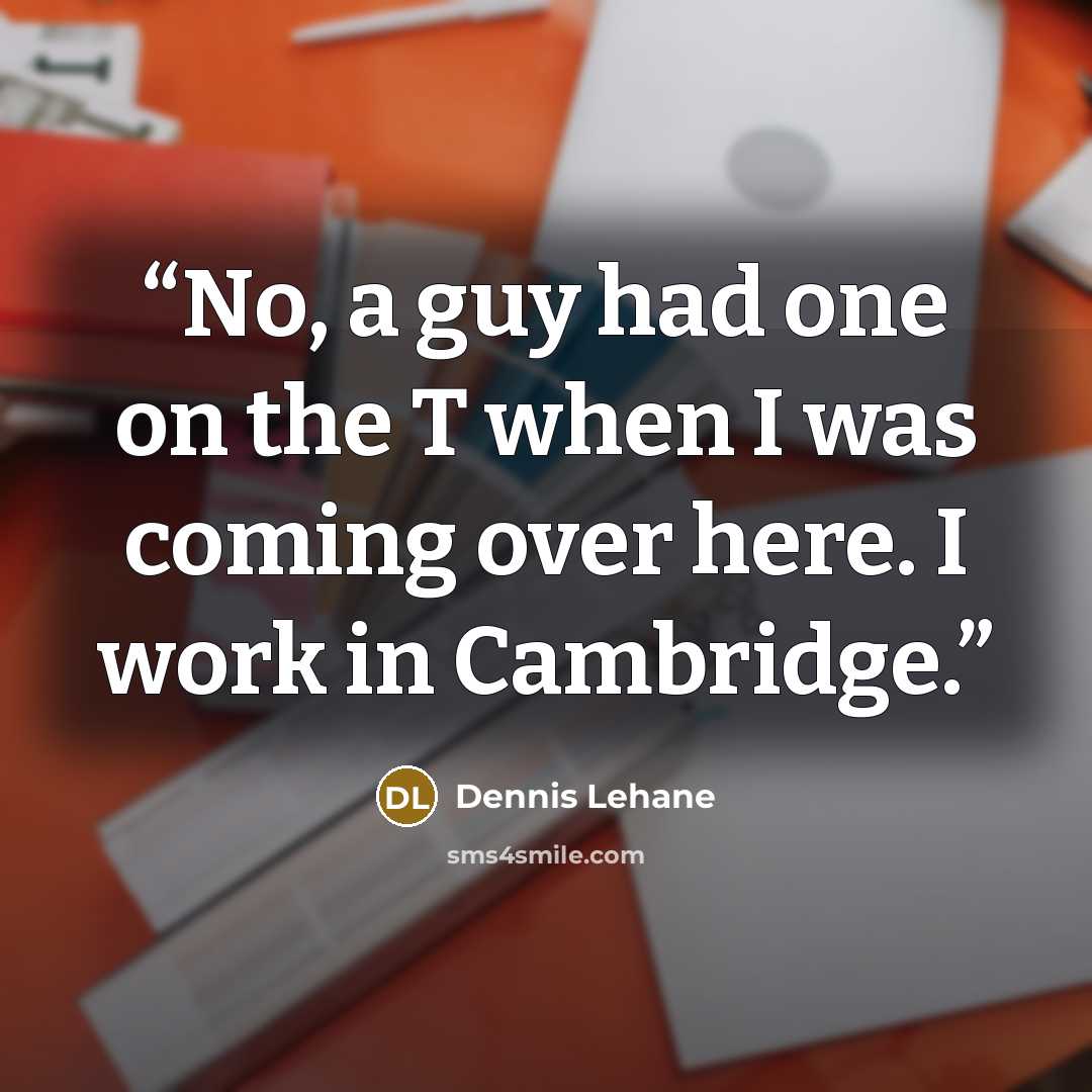 “No, a guy had one on the T when I was coming over here. I work in Cambridge.” quote by Dennis Lehane