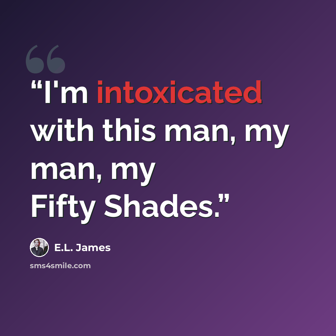 “I'm intoxicated with this man, my man, my Fifty Shades.” quote by E.L. James