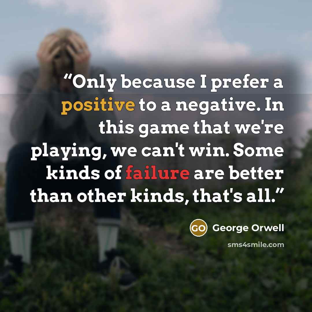“Only because I prefer a positive to a negative. In this game that we're playing, we can't win. Some kinds of failure are better than other kinds, that's all.” quote by George Orwell