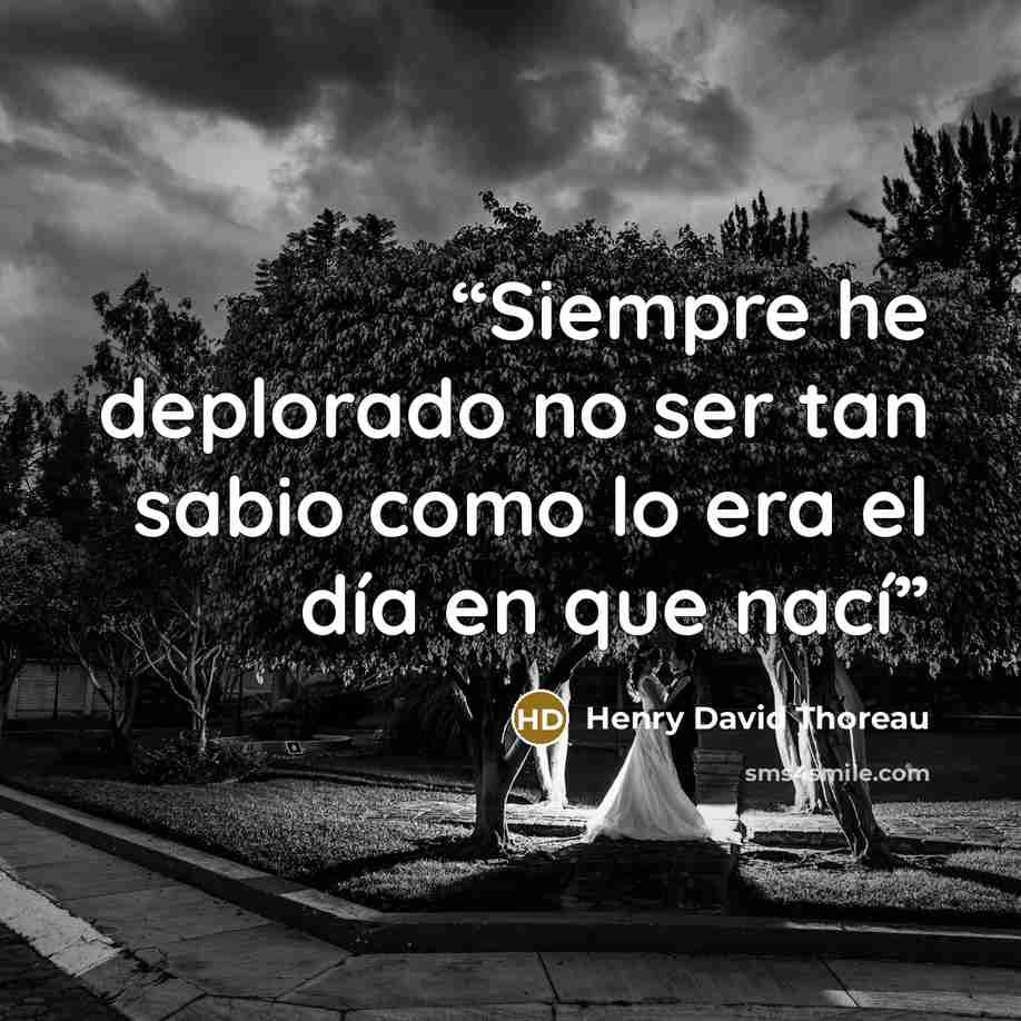 “Siempre he deplorado no ser tan sabio como lo era el día en que nací” quote by Henry David Thoreau