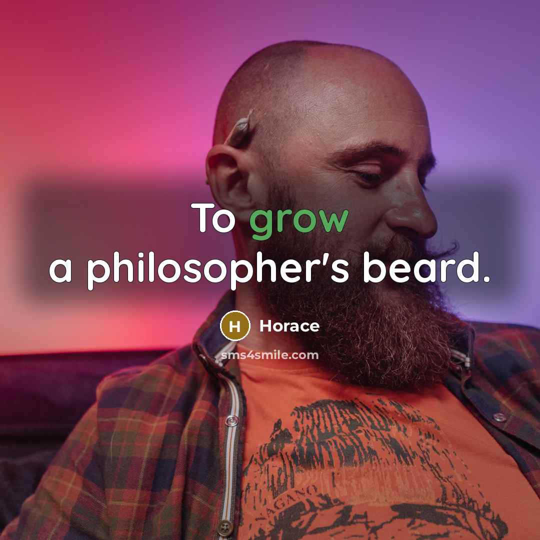 “To grow a philosopher's beard.” quote by Horace