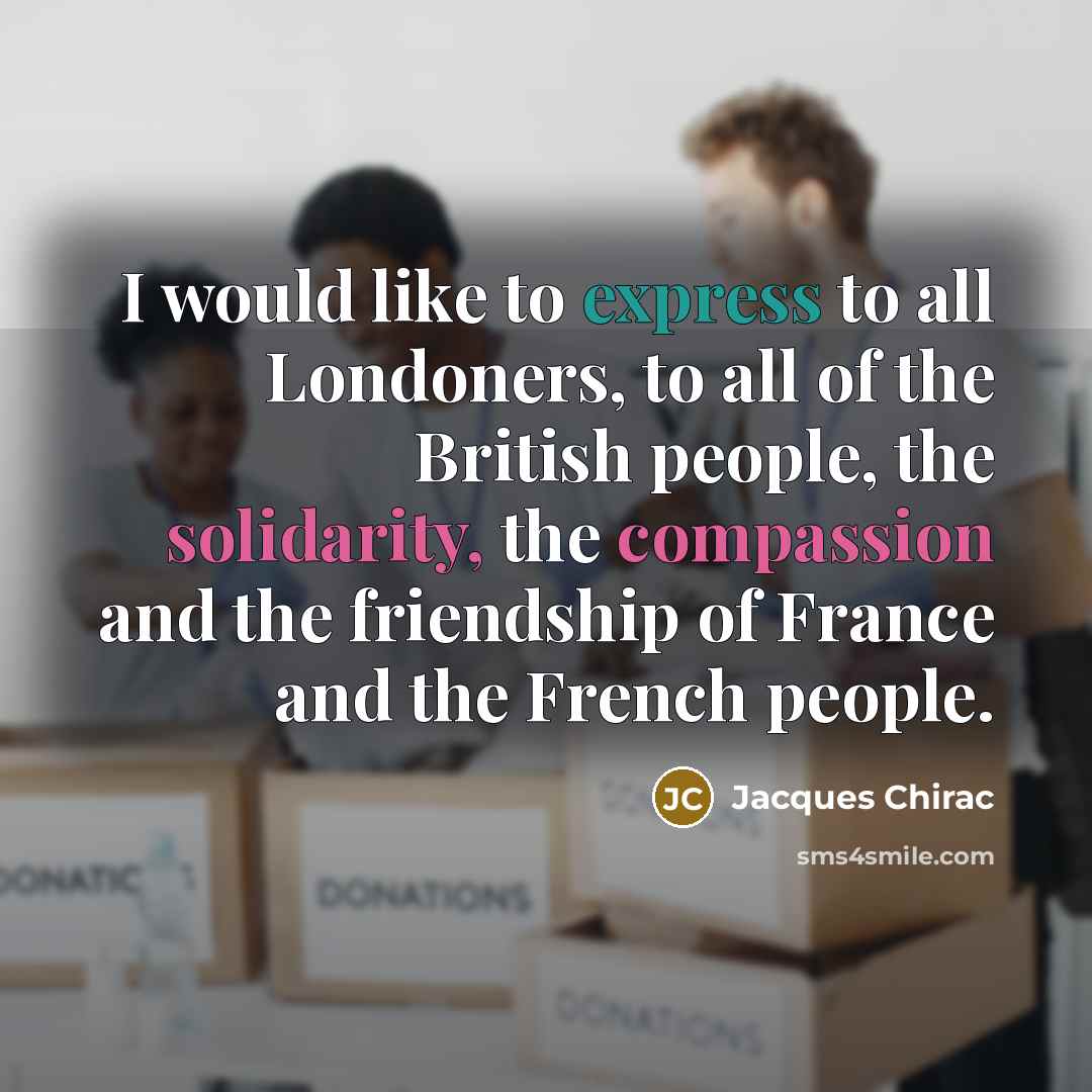 “I would like to express to all Londoners, to all of the British people, the solidarity, the compassion and the friendship of France and the French people.” quote by Jacques Chirac