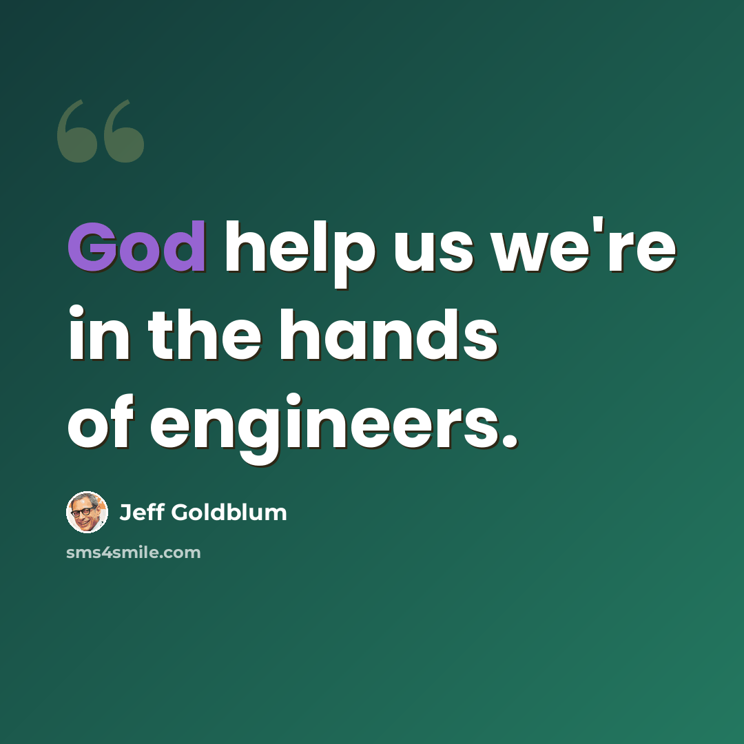 “God help us we're in the hands of engineers.” quote by Jeff Goldblum