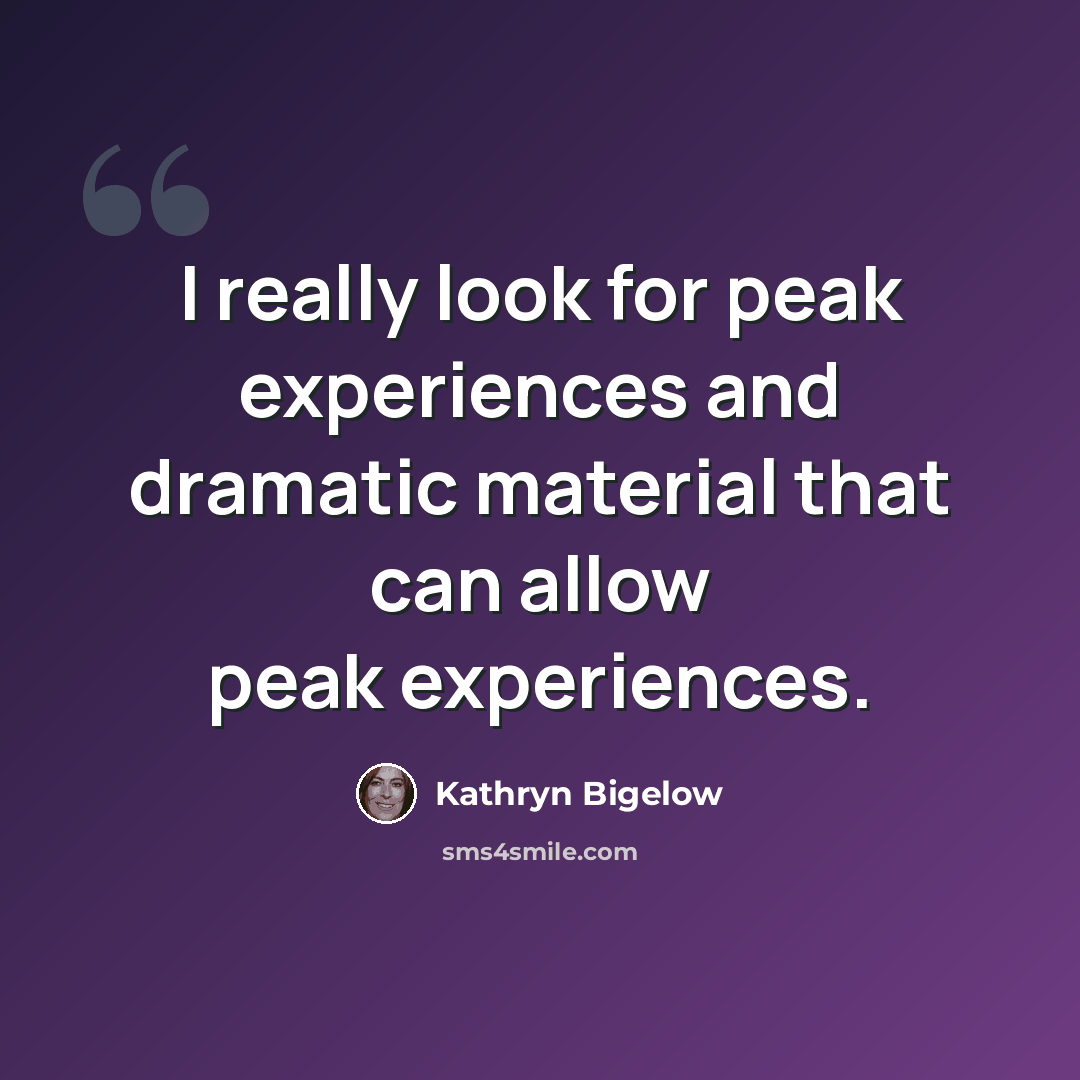 “I really look for peak experiences and dramatic material that can allow peak experiences.” quote by Kathryn Bigelow