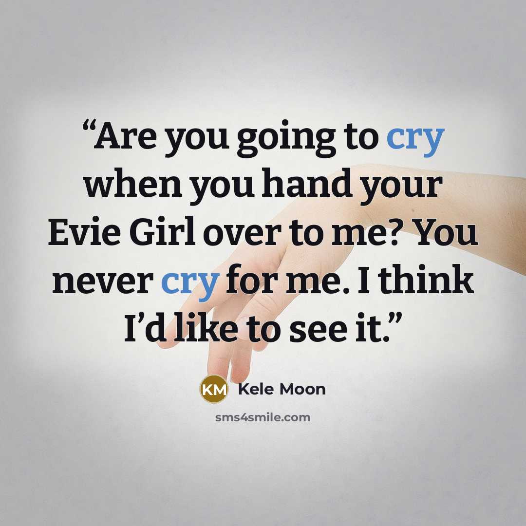 “Are you going to cry when you hand your Evie Girl over to me? You never cry for me. I think I’d like to see it.” quote by Kele Moon