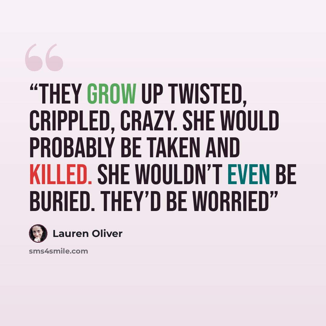 “They grow up twisted, crippled, crazy. She would probably be taken and killed. She wouldn’t even be buried. They’d be worried” quote by Lauren Oliver