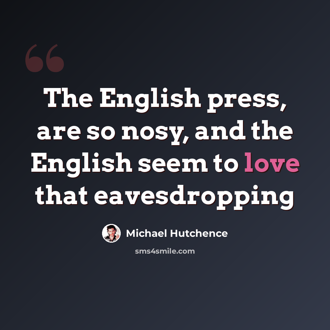 “The English press, are so nosy, and the English seem to love that eavesdropping” quote by Michael Hutchence