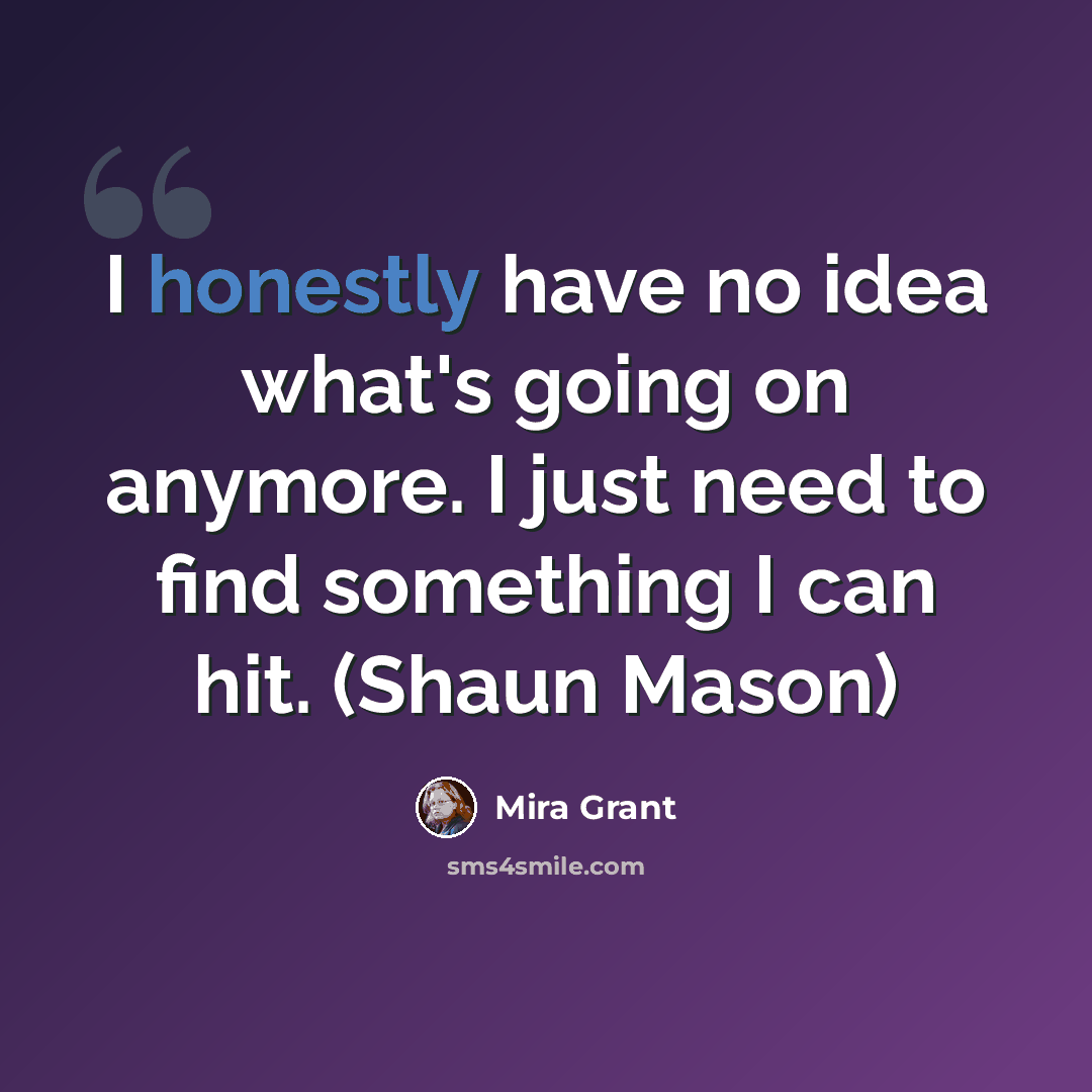 “I honestly have no idea what's going on anymore. I just need to find something I can hit. (Shaun Mason)” quote by Mira Grant