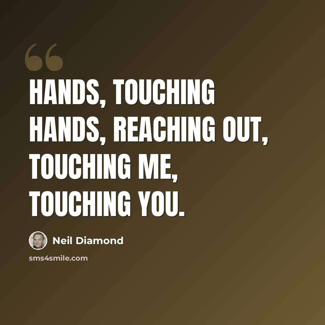 “Hands, touching hands, reaching out, touching me, touching you.” quote by Neil Diamond