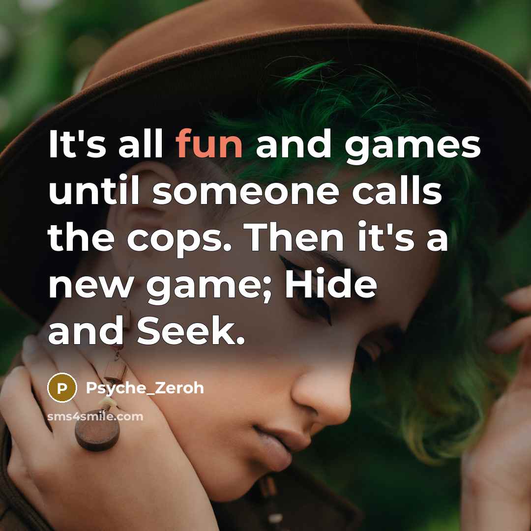 “It's all fun and games until someone calls the cops. Then it's a new game; Hide and Seek.” quote by Psyche_Zeroh