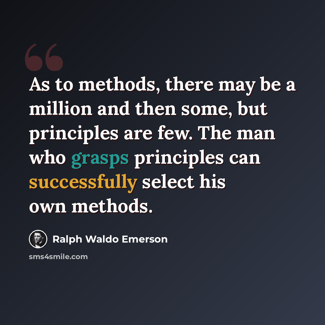 “As to methods, there may be a million and then some, but principles are few. The man who grasps principles can successfully select his own methods.” quote by Ralph Waldo Emerson