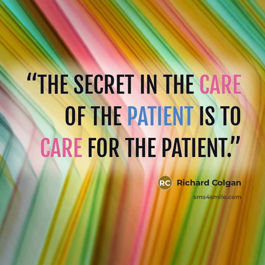 “The secret in the care of the patient is to care for the patient.” quote by Richard Colgan