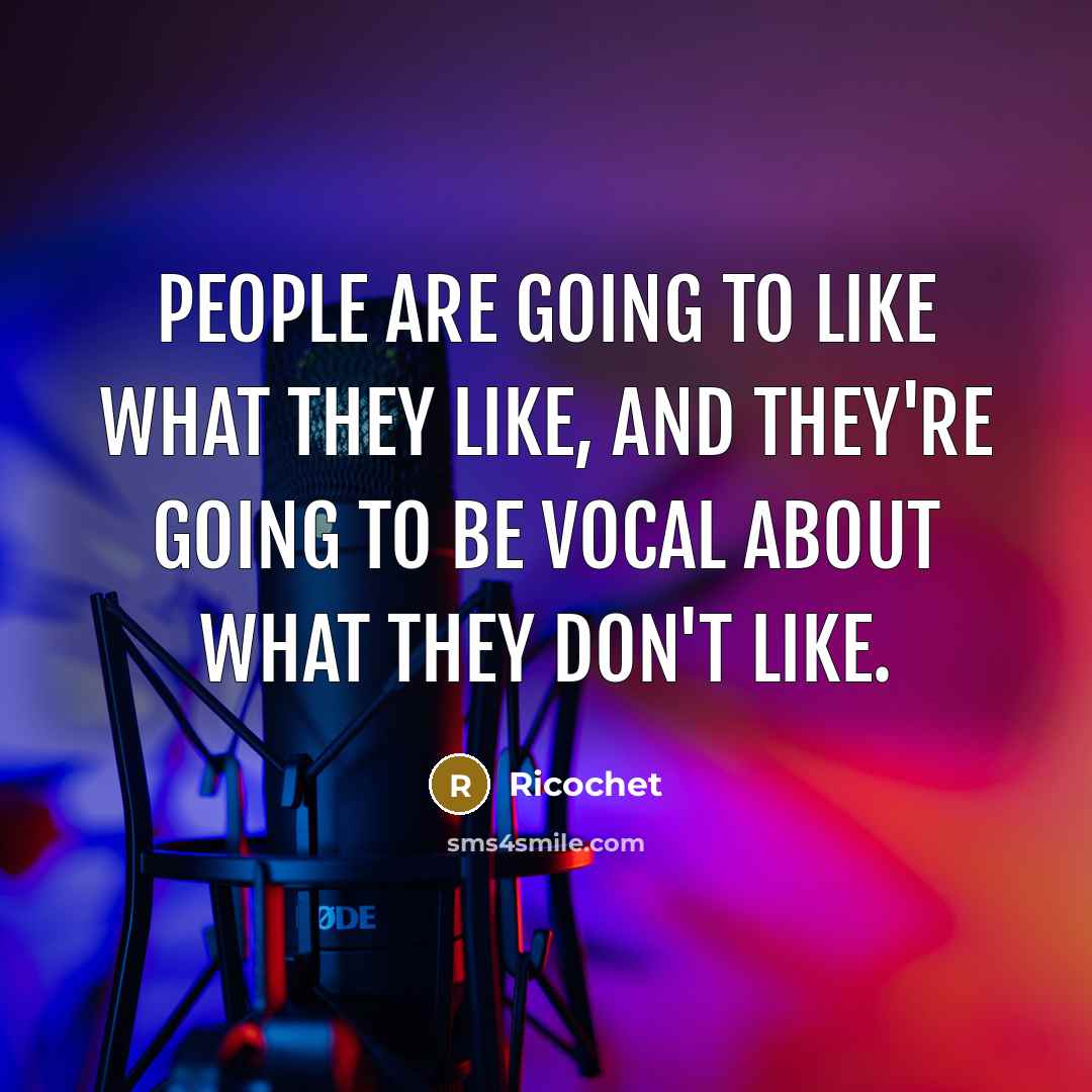 “People are going to like what they like, and they're going to be vocal about what they don't like.” quote by Ricochet