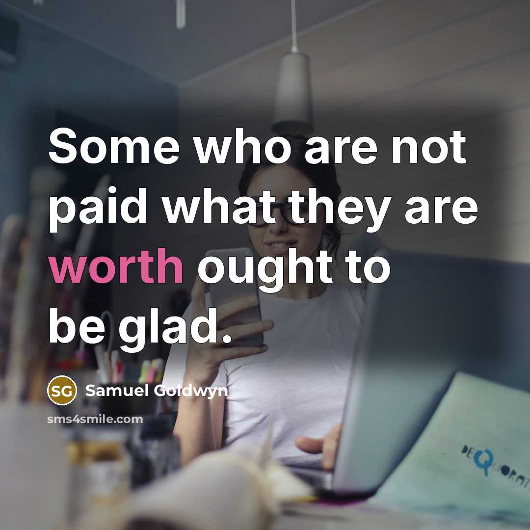 “Some who are not paid what they are worth ought to be glad.” quote by Samuel Goldwyn