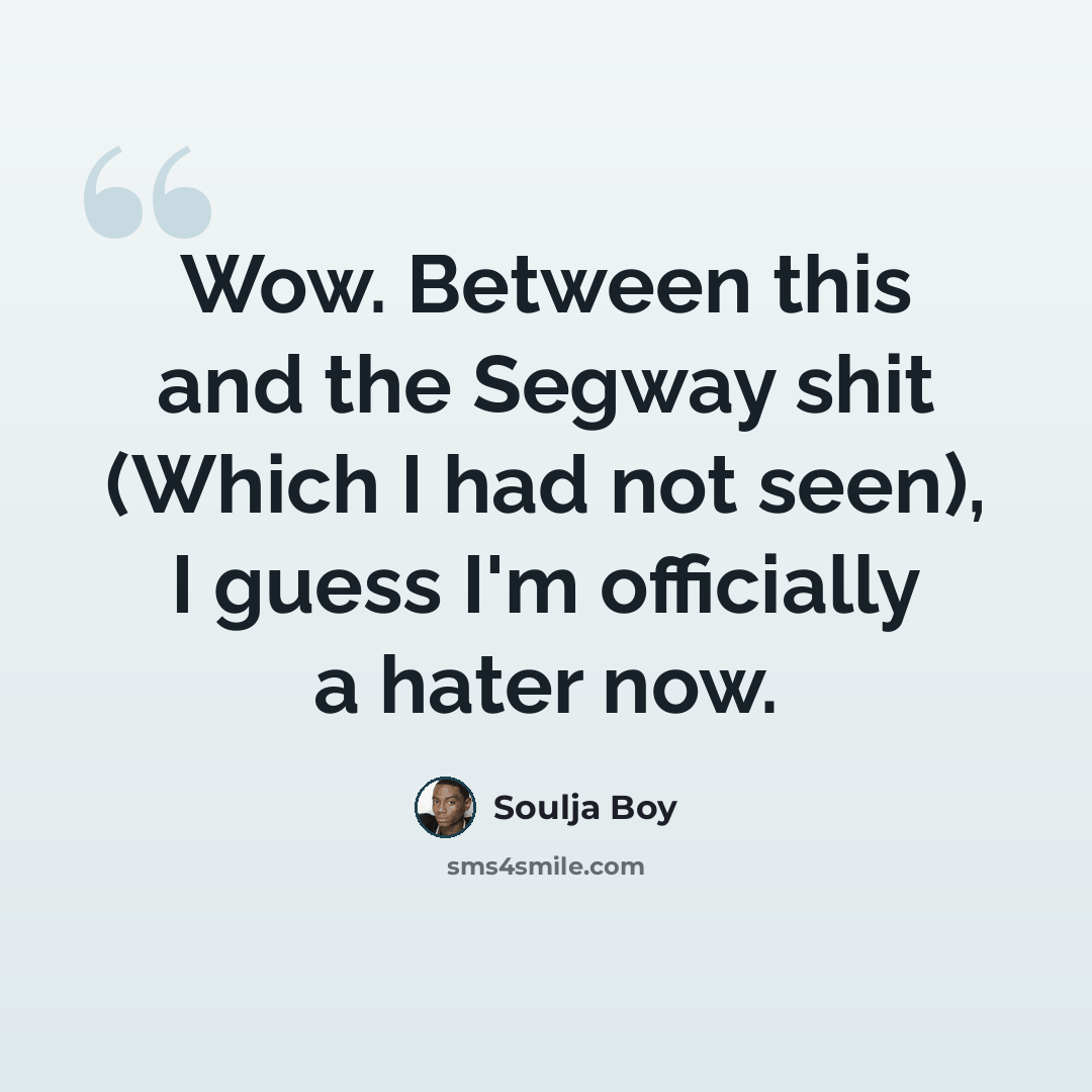 “Wow. Between this and the Segway shit (Which I had not seen), I guess I'm officially a hater now.” quote by Soulja Boy