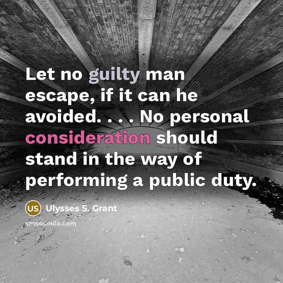 “Let no guilty man escape, if it can he avoided. . . . No personal consideration should stand in the way of performing a public duty.” quote by Ulysses S. Grant