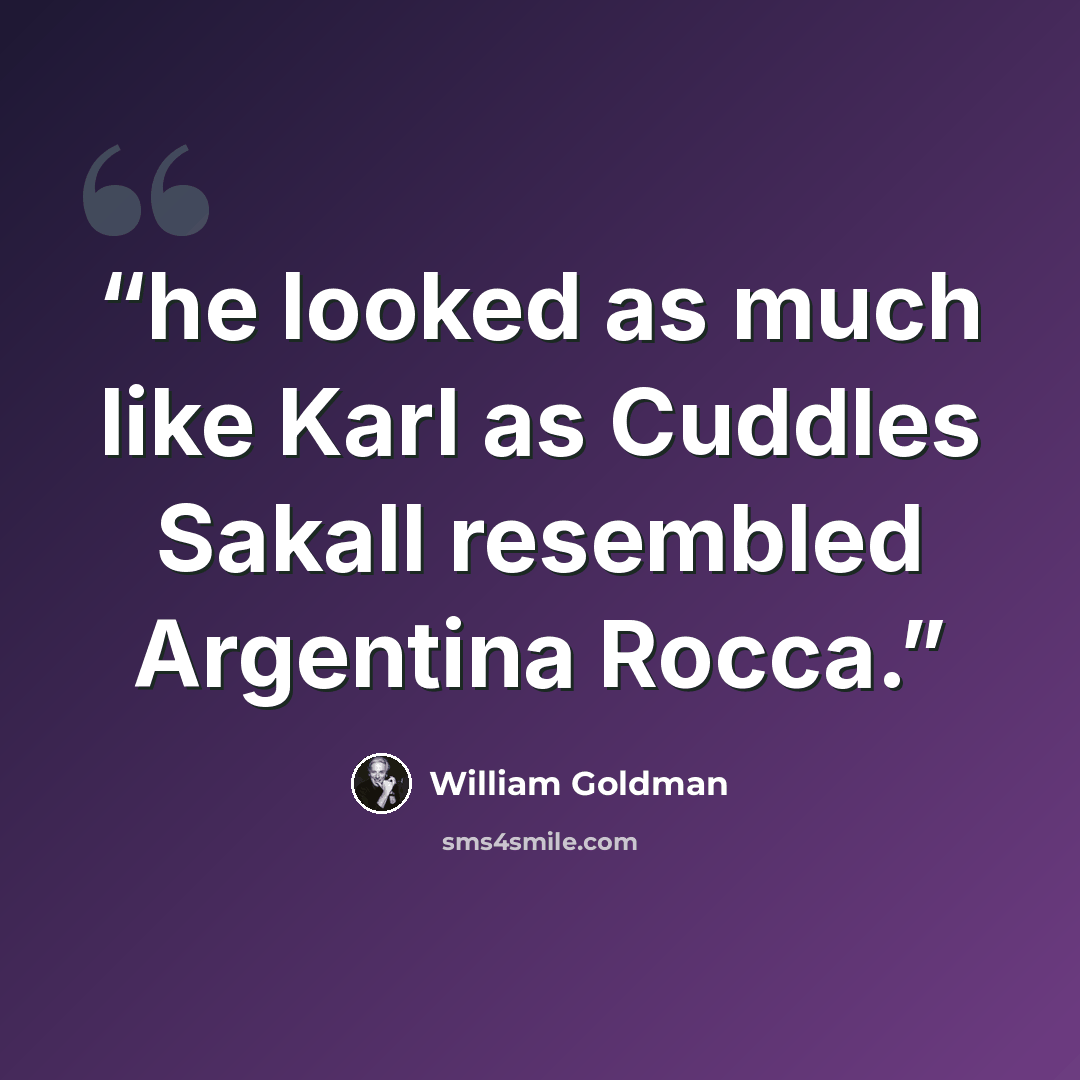 “he looked as much like Karl as Cuddles Sakall resembled Argentina Rocca.” quote by William Goldman