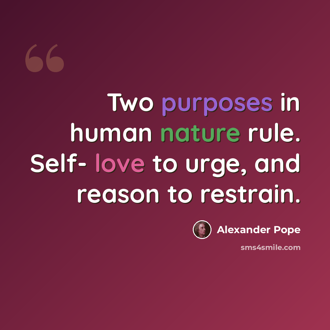 “Two purposes in human nature rule. Self- love to urge, and reason to restrain.” quote by Alexander Pope