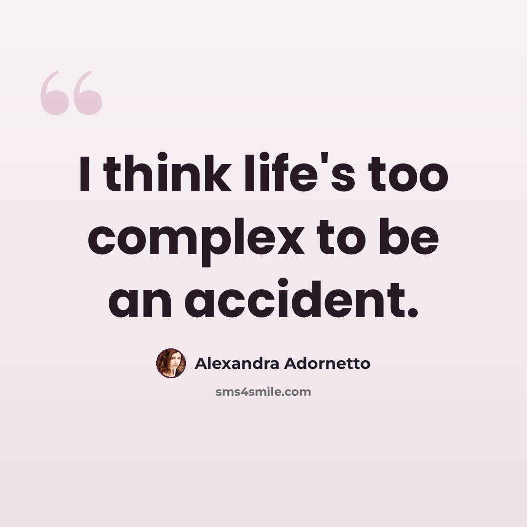 “I think life's too complex to be an accident.” quote by Alexandra Adornetto