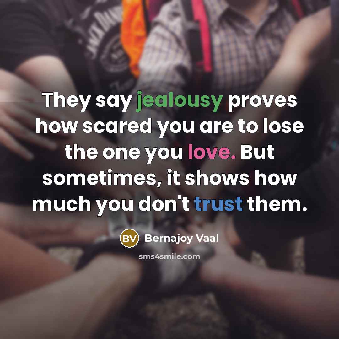“They say jealousy proves how scared you are to lose the one you love. But sometimes, it shows how much you don't trust them.” quote by Bernajoy Vaal