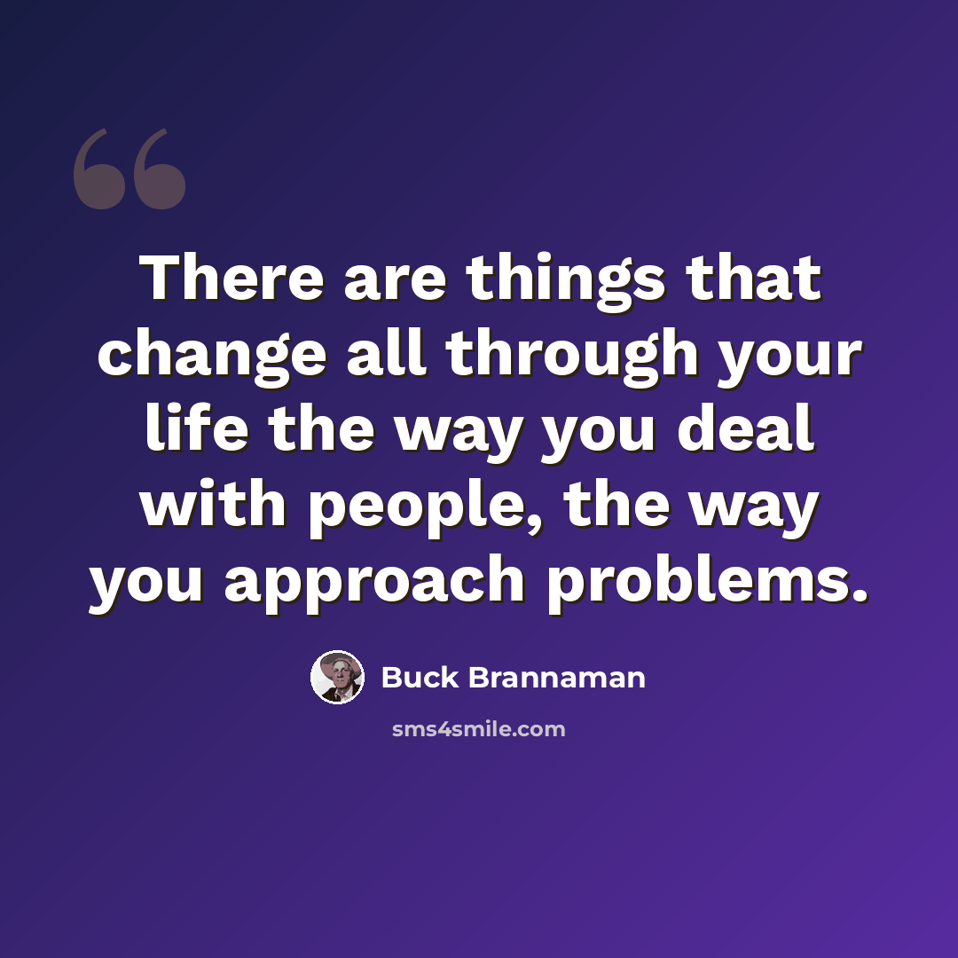 “There are things that change all through your life the way you deal with people, the way you approach problems.” quote by Buck Brannaman