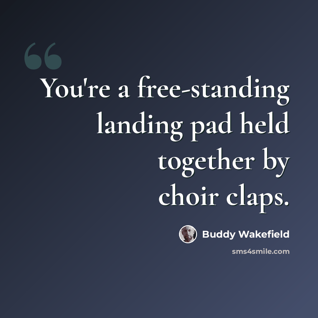 “You're a free-standing landing pad held together by choir claps.” quote by Buddy Wakefield