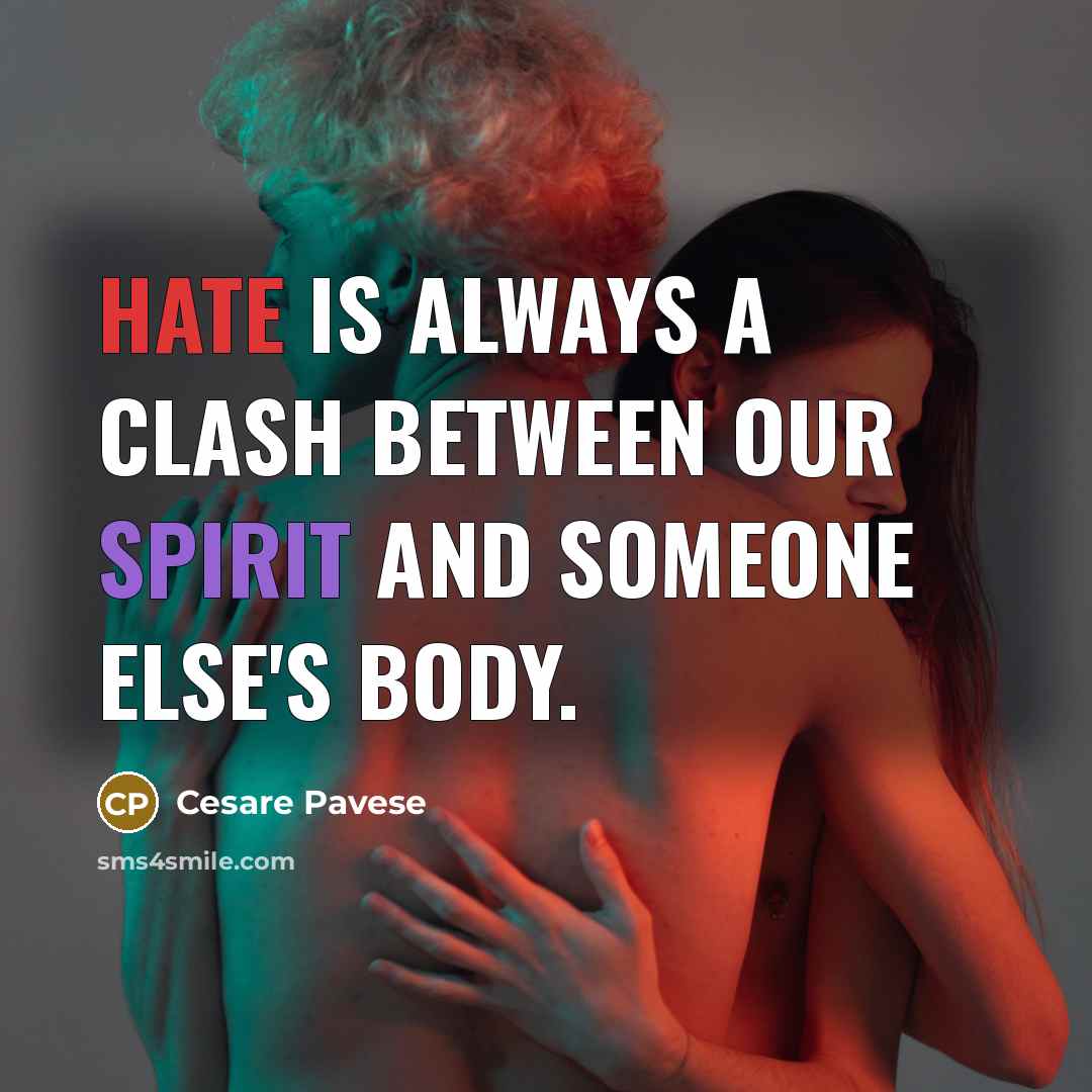 “Hate is always a clash between our spirit and someone else's body.” quote by Cesare Pavese