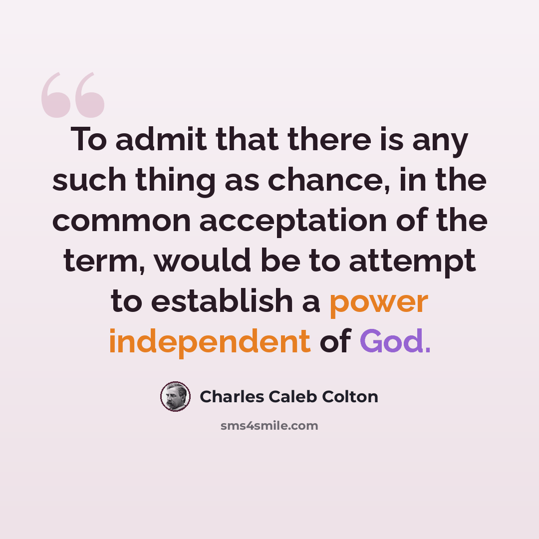 “To admit that there is any such thing as chance, in the common acceptation of the term, would be to attempt to establish a power independent of God.” quote by Charles Caleb Colton
